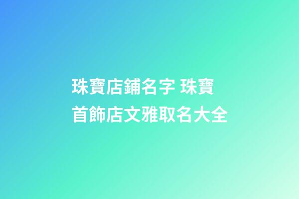 珠寶店鋪名字 珠寶首飾店文雅取名大全